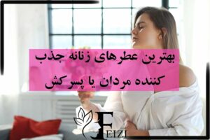 بهترین عطرهای زنانه جذب کننده مردان عطر پسر کش دیوانه کننده