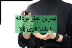 بهترین عطر مردانه با ماندگاری بالا و پخش بوی عالی