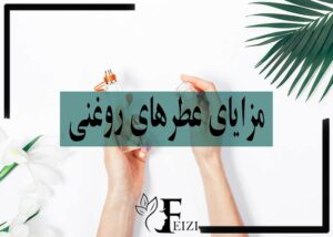 مزایا و مزیت های عطر روغنی نسبت به ادکلن ها و عطر های معمولی