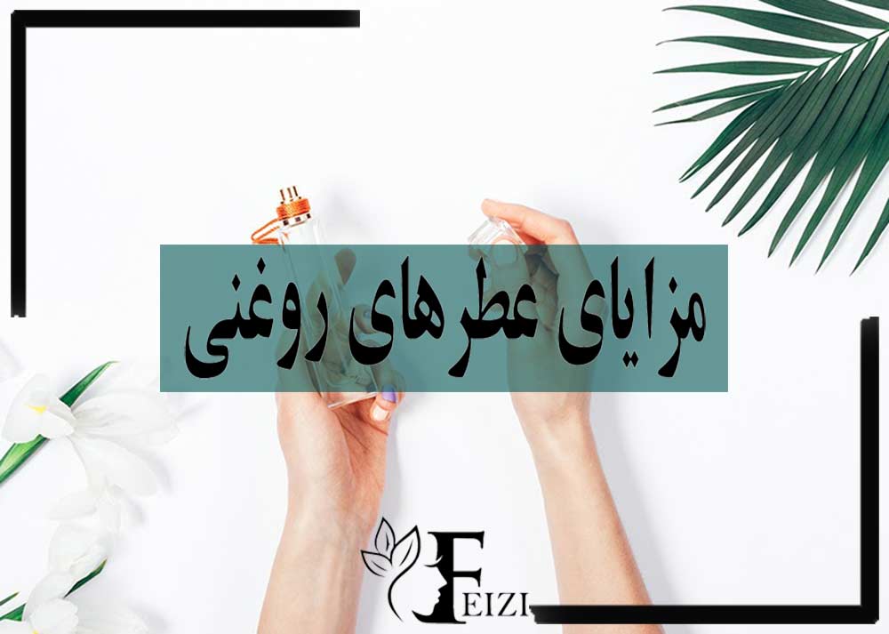 مزایا و مزیت های عطر روغنی نسبت به ادکلن ها و عطر های معمولی